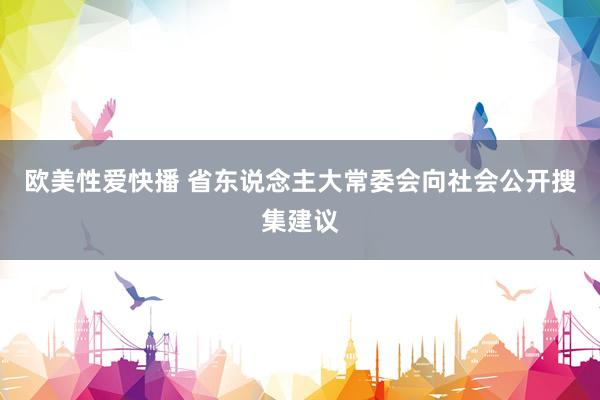 欧美性爱快播 省东说念主大常委会向社会公开搜集建议