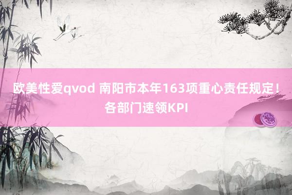 欧美性爱qvod 南阳市本年163项重心责任规定！各部门速领KPI