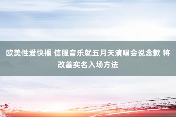 欧美性爱快播 信服音乐就五月天演唱会说念歉 将改善实名入场方法