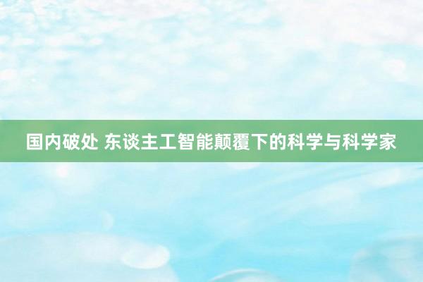 国内破处 东谈主工智能颠覆下的科学与科学家