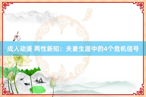 成人动漫 两性新知：夫妻生涯中的4个危机信号