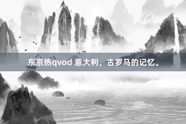 东京热qvod 意大利，古罗马的记忆。