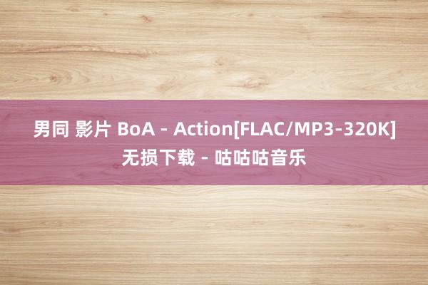 男同 影片 BoA - Action[FLAC/MP3-320K]无损下载 - 咕咕咕音乐