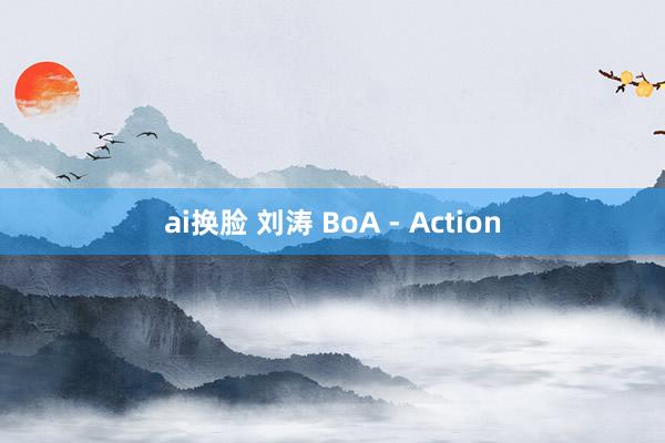 ai换脸 刘涛 BoA - Action