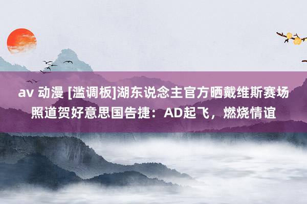 av 动漫 [滥调板]湖东说念主官方晒戴维斯赛场照道贺好意思国告捷：AD起飞，燃烧情谊