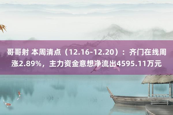 哥哥射 本周清点（12.16-12.20）：齐门在线周涨2.89%，主力资金意想净流出4595.11万元