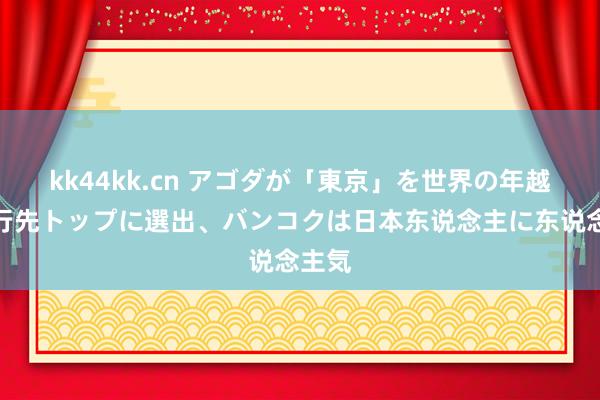 kk44kk.cn アゴダが「東京」を世界の年越し旅行先トップに選出、バンコクは日本东说念主に东说念主気